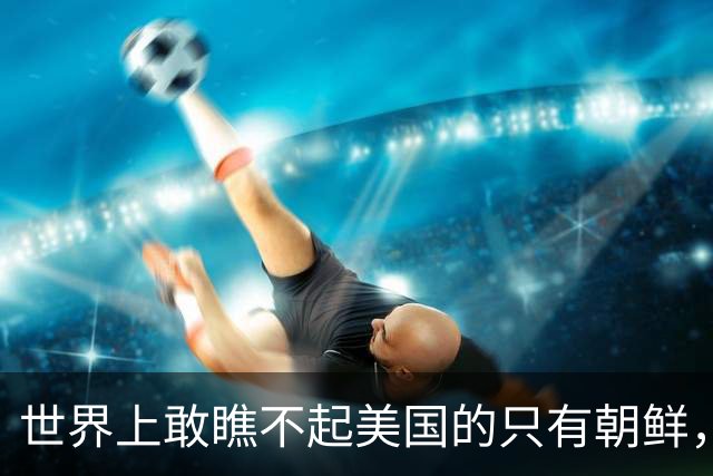 世界上敢瞧不起美国的只有朝鲜，敢瞧不起中国的只有韩国