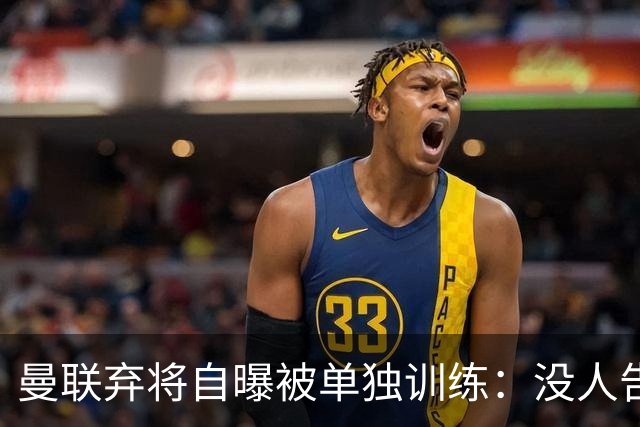 曼联弃将自曝被单独训练：没人告诉我为什么