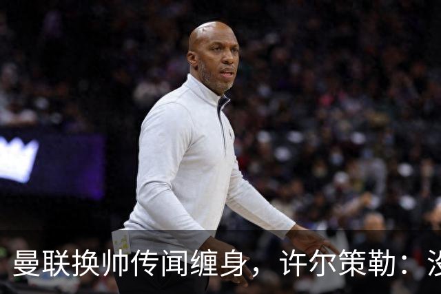 曼联换帅传闻缠身，许尔策勒：没时间想，我专注布莱顿
