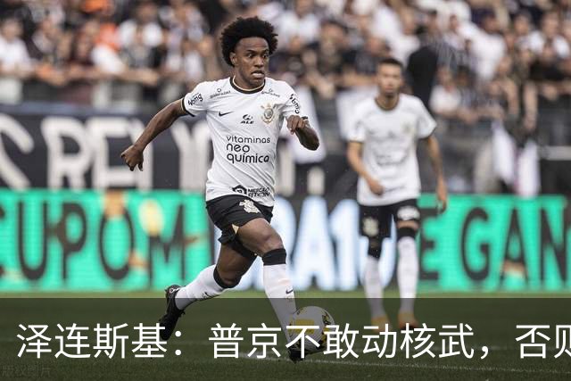 泽连斯基：普京不敢动核武，否则连中国都不会支持俄罗斯