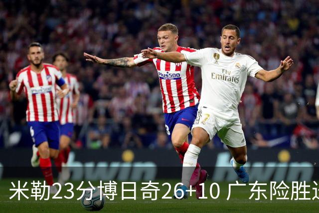 米勒23分博日奇26+10 广东险胜送宁波4连败